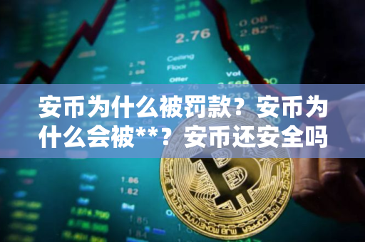安币为什么被罚款？安币为什么会被**？安币还安全吗？