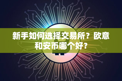 新手如何选择交易所?欧意和安币哪个好?