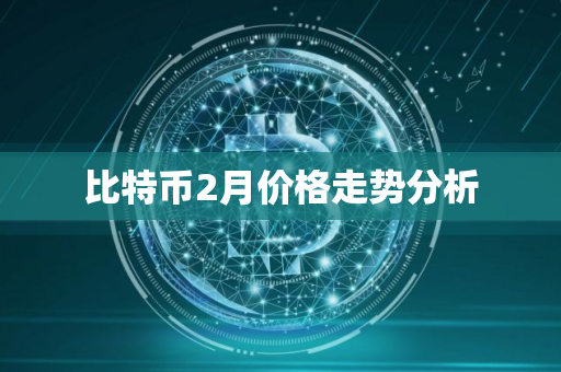比特币2月价格走势分析 比特币2月价格走势分析