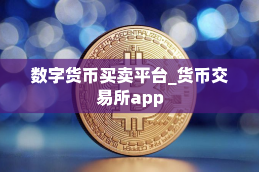 数字货币买卖平台_货币交易所app