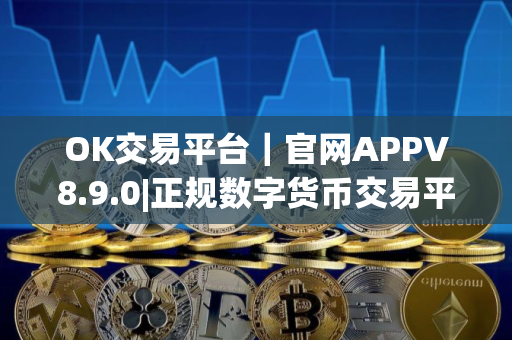 OK交易平台|官网APPV8.9.0|正规数字货币交易平台