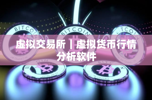 虚拟交易所|虚拟货币行情分析软件