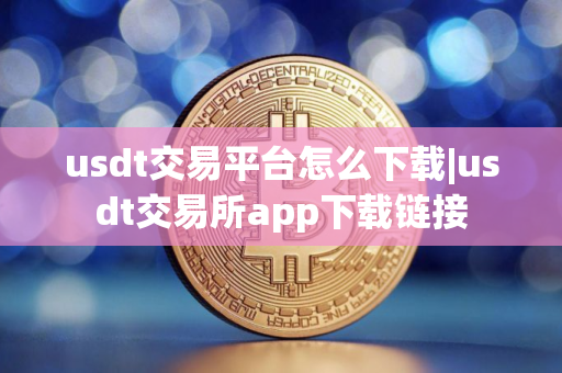 usdt交易平台怎么下载|usdt交易所app下载链接
