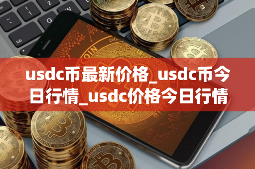 usdc币最新价格_usdc币今日行情_usdc价格今日行情