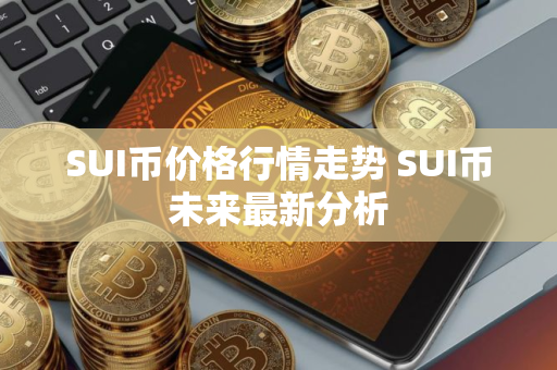 SUI币价格行情走势 SUI币未来最新分析