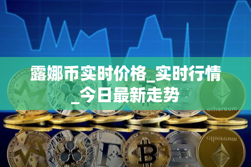 露娜币实时价格_实时行情_今日最新走势