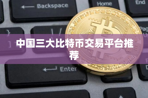 中国三大比特币交易平台推荐