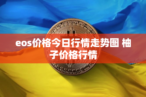 eos价格今日行情走势图 柚子价格行情