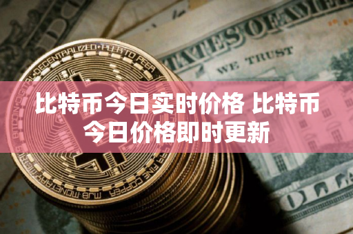 比特币今日实时价格 比特币今日价格即时更新