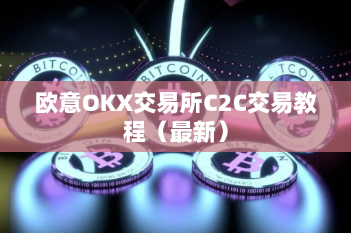 欧意OKX交易所C2C交易教程（最新）