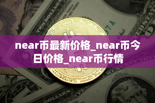 near币最新价格_near币今日价格_near币行情