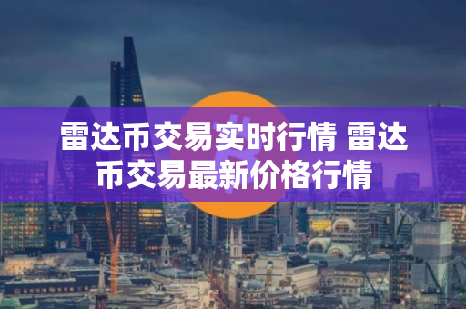 雷达币交易实时行情 雷达币交易最新价格行情