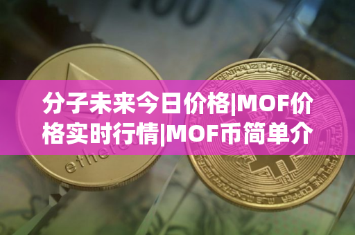 分子未来今日价格|MOF价格实时行情|MOF币简单介绍