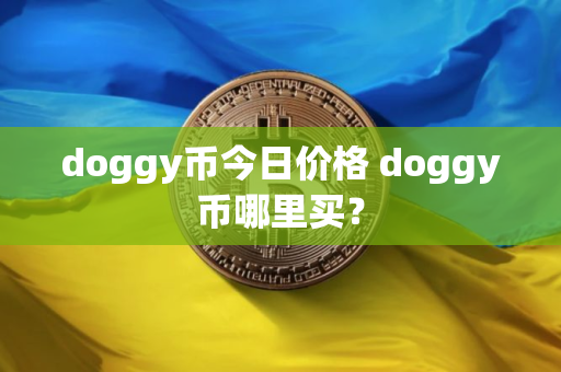doggy币今日价格 doggy币哪里买？