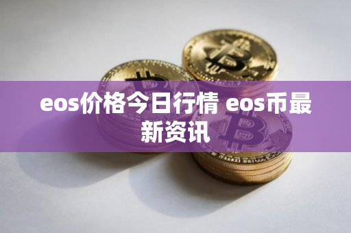 eos价格今日行情 eos币最新资讯