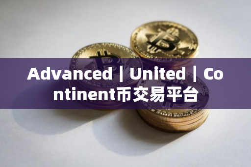Advanced|United|Continent币交易平台 Advanced|United|Continent币交易平台