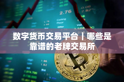 数字货币交易平台｜哪些是靠谱的老牌交易所