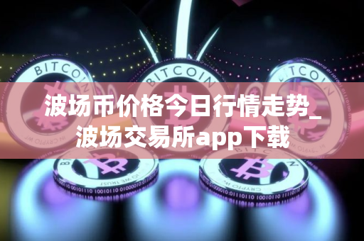 波场币价格今日行情走势_波场交易所app下载