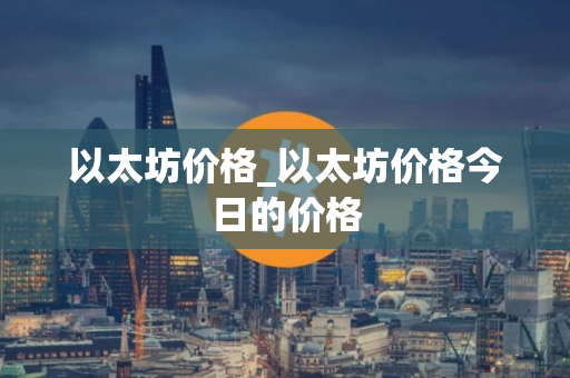 以太坊价格_以太坊价格今日的价格