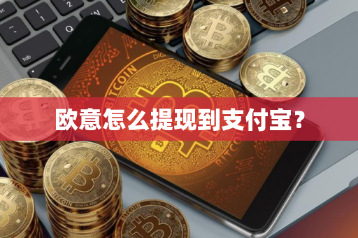 欧意怎么提现到支付宝？