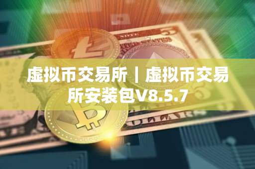 虚拟币交易所｜虚拟币交易所安装包V8.5.7