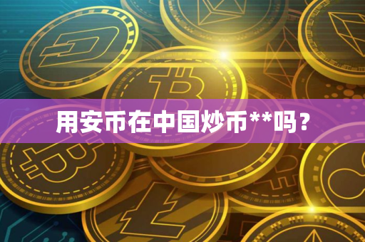 用安币在中国炒币**吗？