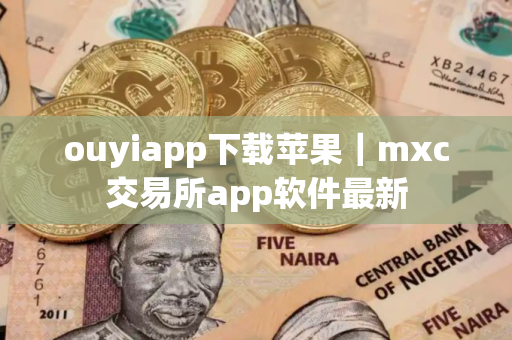 ouyiapp下载苹果|mxc交易所app软件最新 ouyiapp下载苹果|mxc交易所app软件最新