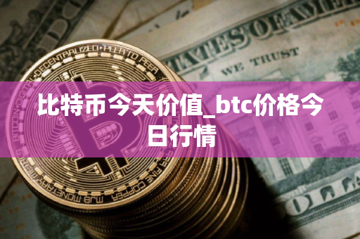 比特币今天价值_btc价格今日行情