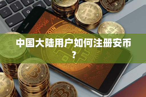 中国大陆用户如何注册安币？