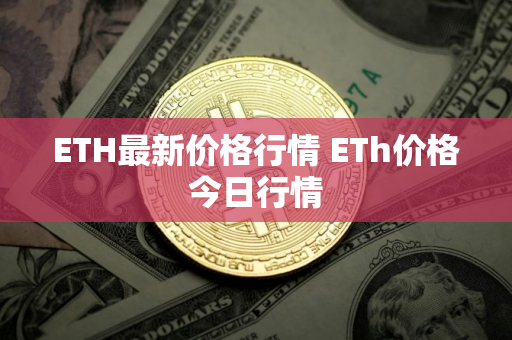 ETH最新价格行情 ETh价格今日行情