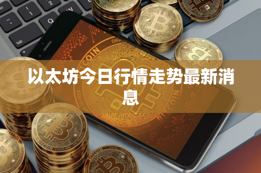 以太坊今日行情走势最新消息