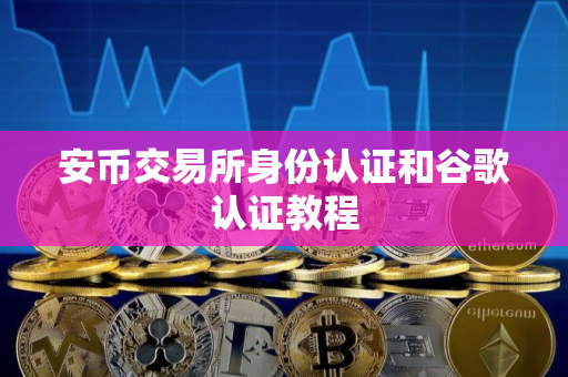 安币交易所身份认证和谷歌认证教程