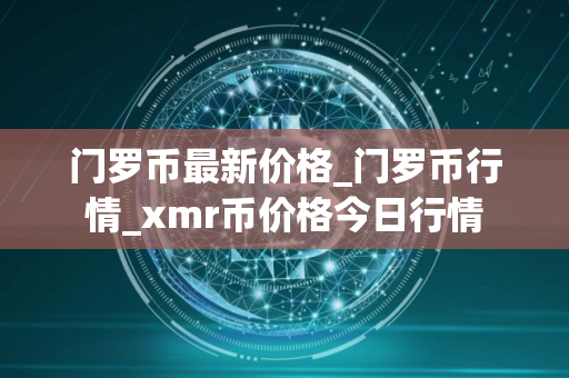 门罗币最新价格_门罗币行情_xmr币价格今日行情