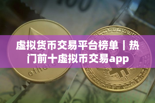 虚拟货币交易平台榜单｜热门前十虚拟币交易app