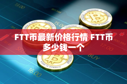 FTT币最新价格行情 FTT币多少钱一个