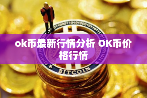 ok币最新行情分析 OK币价格行情