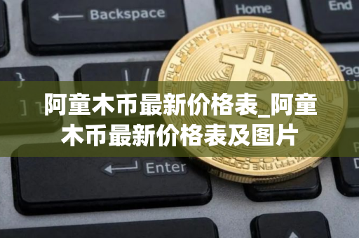 阿童木币最新价格表_阿童木币最新价格表及图片
