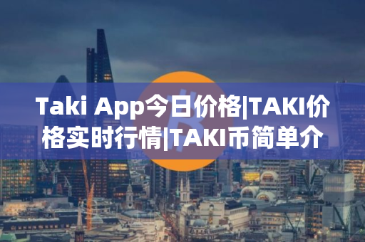 Taki App今日价格|TAKI价格实时行情|TAKI币简单介绍
