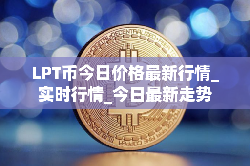 LPT币今日价格最新行情_实时行情_今日最新走势