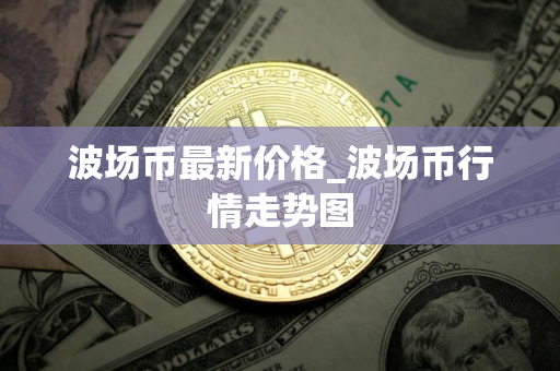 波场币最新价格_波场币行情走势图