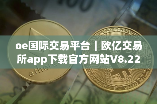 oe国际交易平台|欧亿交易所app下载官方网站V8.22.45