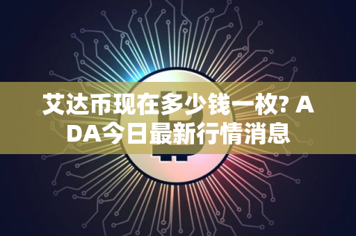 艾达币现在多少钱一枚? ADA今日最新行情消息