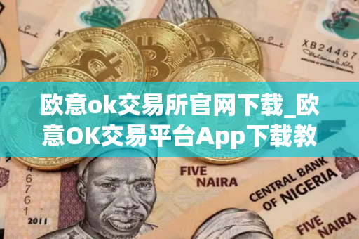 欧意ok交易所官网下载_欧意OK交易平台App下载教程