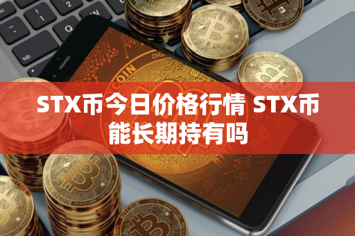 STX币今日价格行情 STX币能长期持有吗