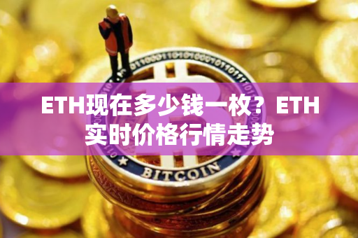 ETH现在多少钱一枚?ETH实时价格行情走势