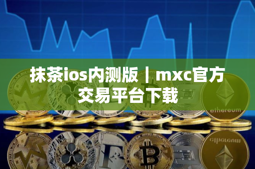 抹茶ios内测版｜mxc官方交易平台下载