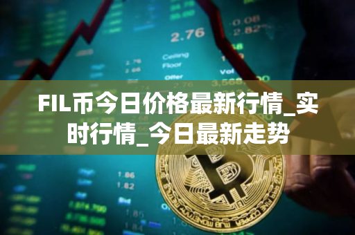 FIL币今日价格最新行情_实时行情_今日最新走势