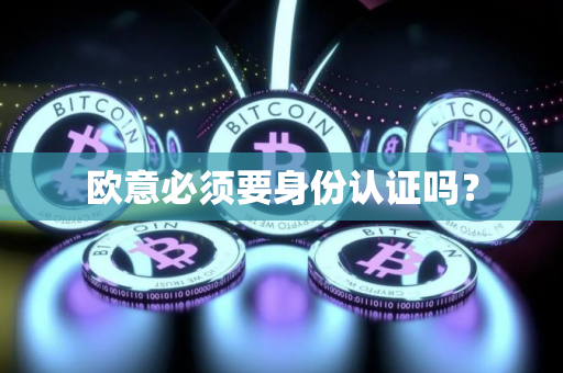 欧意必须要身份认证吗？