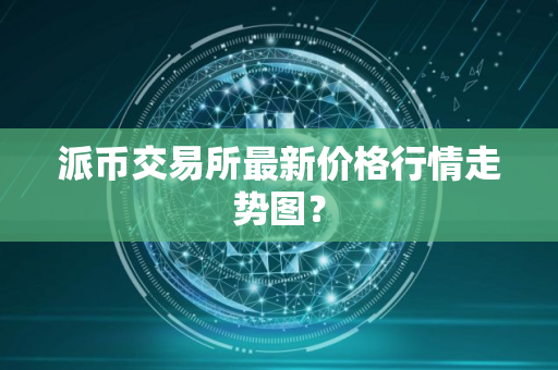 派币交易所最新价格行情走势图？