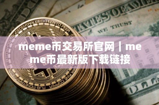 meme币交易所官网｜meme币最新版下载链接